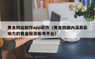 永新黄金网站制作app软件（黄金网国内深具影响力的黄金投资服务平台）