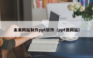 永新未来网站制作ppt软件（ppt做网站）