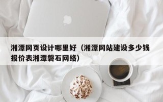 永新湘潭网页设计哪里好（湘潭网站建设多少钱 报价表湘潭磐石网络）