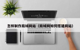 永新怎样制作局域网站（局域网如何搭建网站）