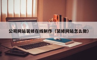 永新公司网站装修在线制作（装修网站怎么做）