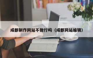 永新成都制作网站不做行吗（成都网站编辑）