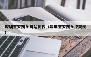 永新深圳宝安西乡网站制作（深圳宝安西乡控规图）